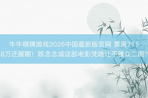 牛牛棋牌游戏2026中国最新版官网 票房7158万还展期！陈念念诚这部电影凭啥让不雅众二刷？
