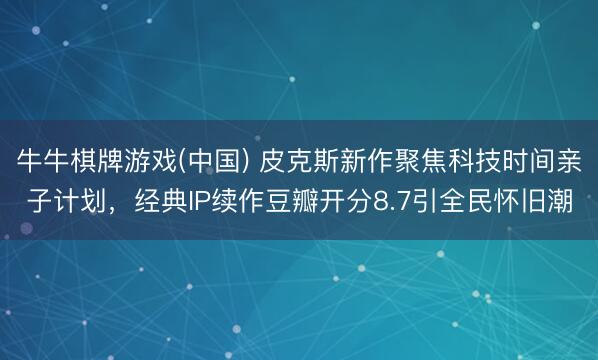 牛牛棋牌游戏(中国) 皮克斯新作聚焦科技时间亲子计划，经典IP续作豆瓣开分8.7引全民怀旧潮