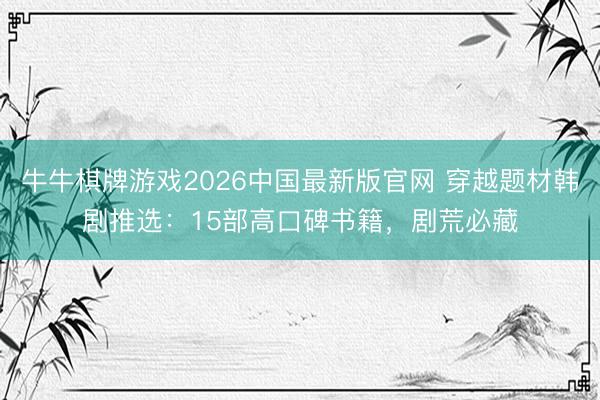 牛牛棋牌游戏2026中国最新版官网 穿越题材韩剧推选：15部高口碑书籍，剧荒必藏