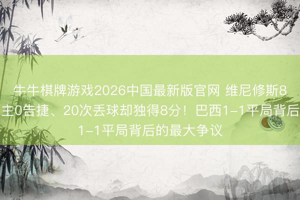 牛牛棋牌游戏2026中国最新版官网 维尼修斯8次过东说念主0告捷、20次丢球却独得8分！巴西1-1平局背后的最大争议