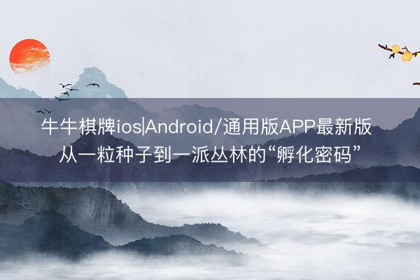 牛牛棋牌ios|Android/通用版APP最新版 从一粒种子到一派丛林的“孵化密码”