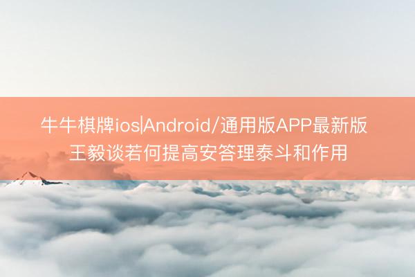 牛牛棋牌ios|Android/通用版APP最新版 王毅谈若何提高安答理泰斗和作用