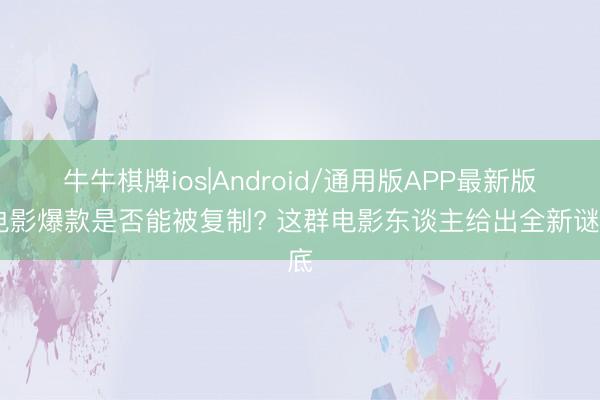 牛牛棋牌ios|Android/通用版APP最新版 电影爆款是否能被复制? 这群电影东谈主给出全新谜底