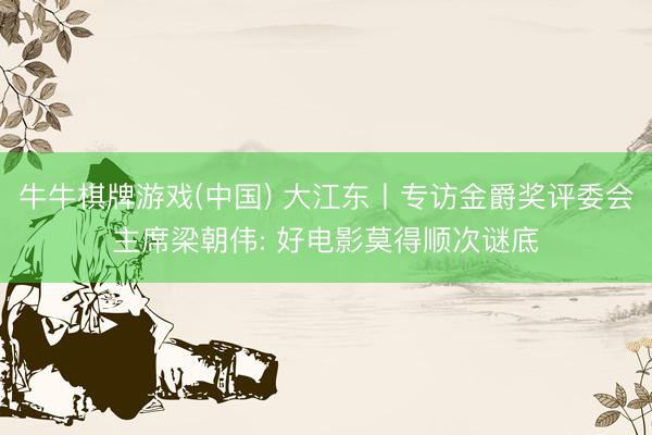 牛牛棋牌游戏(中国) 大江东丨专访金爵奖评委会主席梁朝伟: 好电影莫得顺次谜底