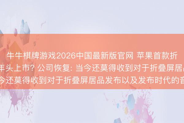牛牛棋牌游戏2026中国最新版官网 苹果首款折叠屏机型脱期至2027年头上市? 公司恢复: 当今还莫得收到对于折叠屏居品发布以及发布时代的音问