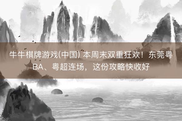 牛牛棋牌游戏(中国) 本周末双重狂欢！东莞粤BA、粤超连场，这份攻略快收好