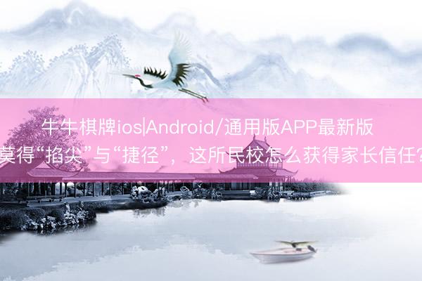 牛牛棋牌ios|Android/通用版APP最新版 莫得“掐尖”与“捷径”，这所民校怎么获得家长信任？