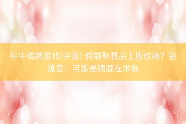 牛牛棋牌游戏(中国) 假期聚餐后上腹绞痛？别疏忽！可能是胰腺在求救