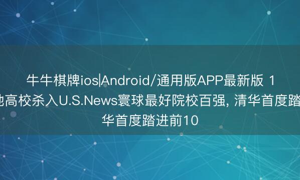 牛牛棋牌ios|Android/通用版APP最新版 11所内地高校杀入U.S.News寰球最好院校百强， 清华首度踏进前10