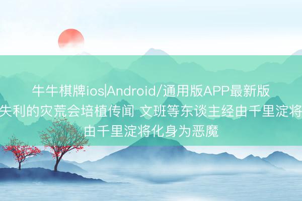 牛牛棋牌ios|Android/通用版APP最新版 阿里纳斯: 失利的灾荒会培植传闻 文班等东谈主经由千里淀将化身为恶魔