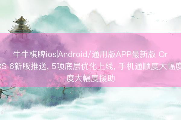 牛牛棋牌ios|Android/通用版APP最新版 OriginOS 6新版推送, 5项底层优化上线, 手机通顺度大幅度援助
